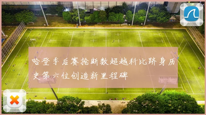 哈登季后赛抢断数超越科比跻身历史第六位创造新里程碑