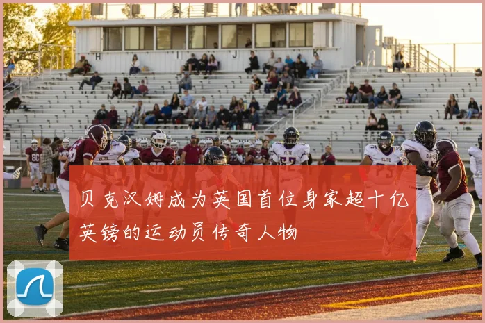 贝克汉姆成为英国首位身家超十亿英镑的运动员传奇人物