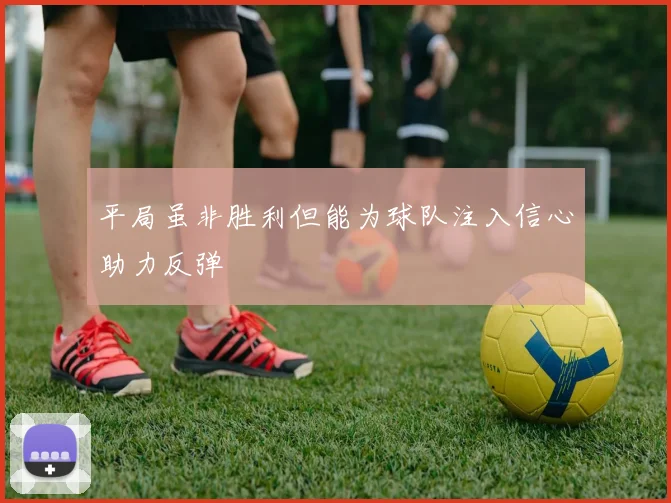 平局虽非胜利但能为球队注入信心助力反弹