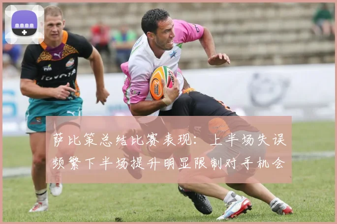 萨比策总结比赛表现：上半场失误频繁下半场提升明显限制对手机会