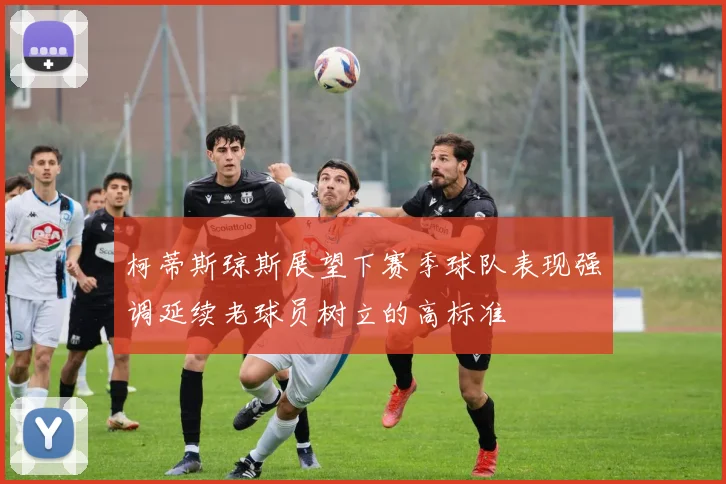 柯蒂斯琼斯展望下赛季球队表现强调延续老球员树立的高标准