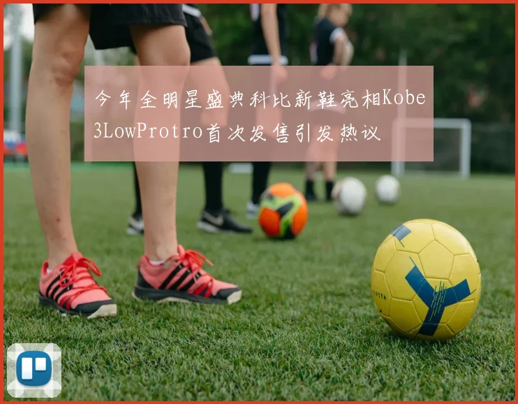 今年全明星盛典科比新鞋亮相Kobe3LowProtro首次发售引发热议