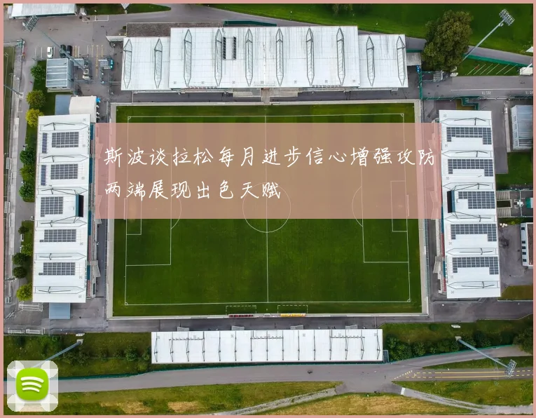 斯波谈拉松每月进步信心增强攻防两端展现出色天赋
