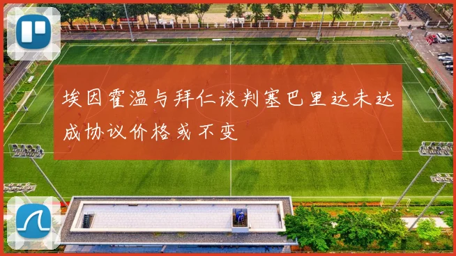 埃因霍温与拜仁谈判塞巴里达未达成协议价格或不变
