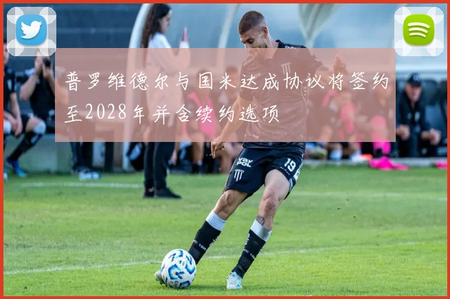 普罗维德尔与国米达成协议将签约至2028年并含续约选项