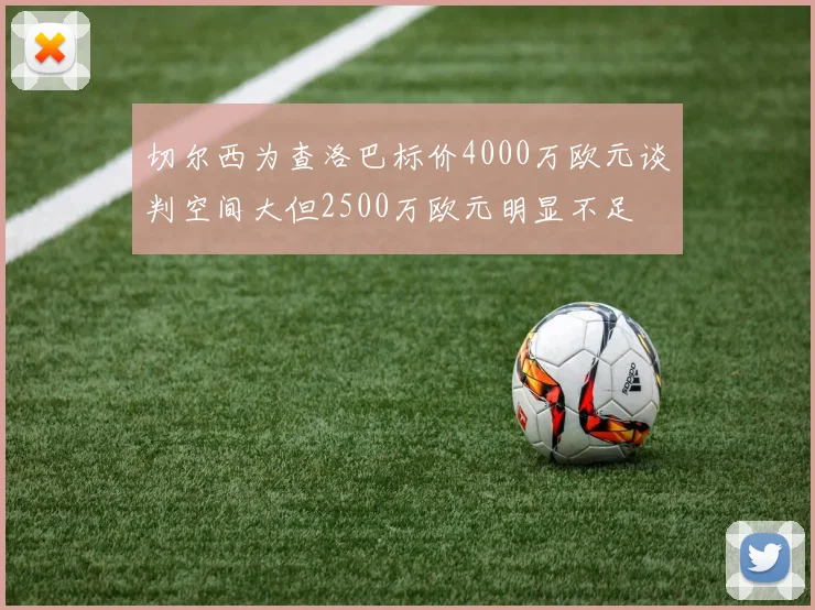 切尔西为查洛巴标价4000万欧元谈判空间大但2500万欧元明显不足