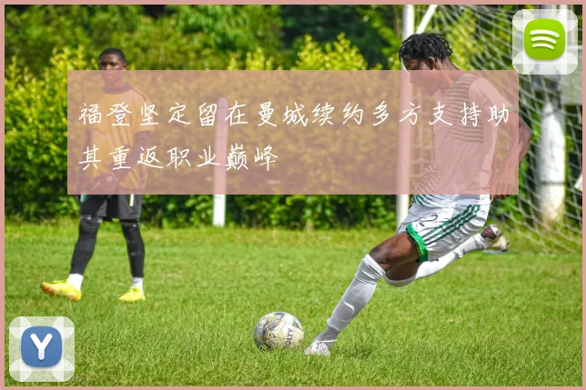 福登坚定留在曼城续约多方支持助其重返职业巅峰